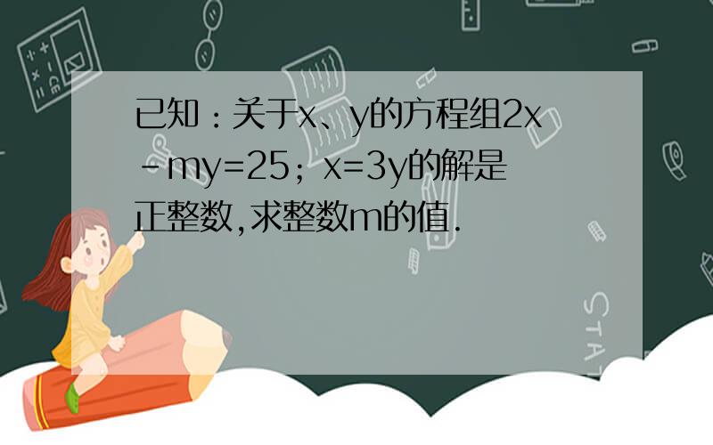 已知：关于x、y的方程组2x-my=25；x=3y的解是正整数,求整数m的值.