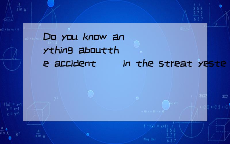 Do you know anything aboutthe accident__ in the streat yeste
