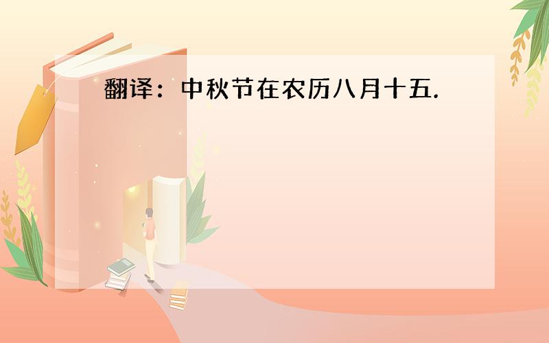 翻译：中秋节在农历八月十五.