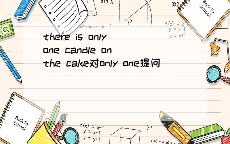 there is only one candle on the cake对only one提问