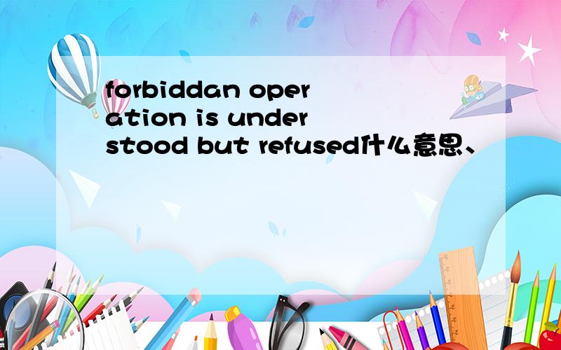forbiddan operation is understood but refused什么意思、
