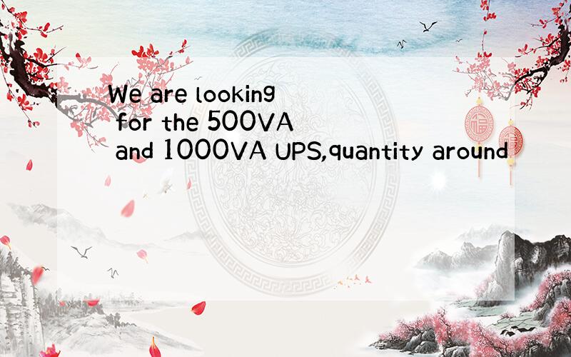 We are looking for the 500VA and 1000VA UPS,quantity around