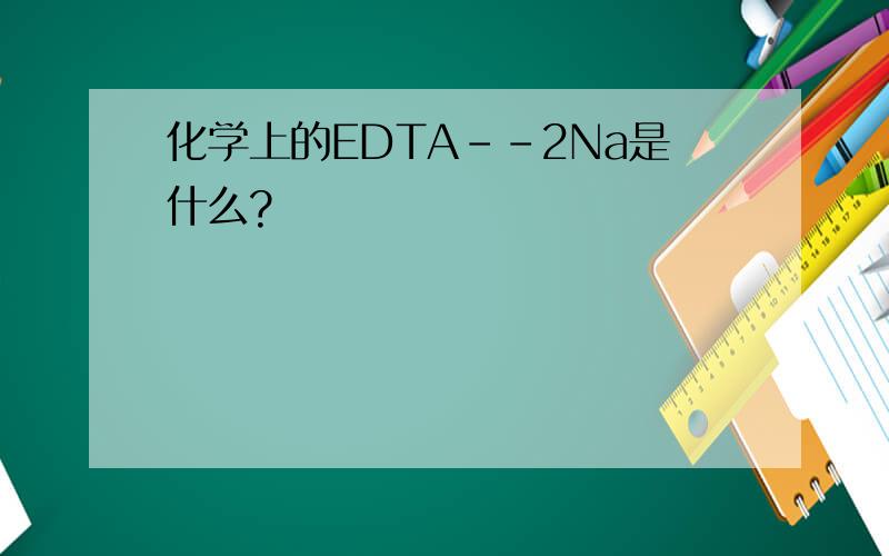 化学上的EDTA--2Na是什么?