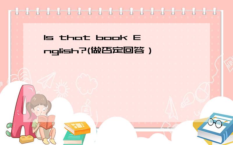 Is that book English?(做否定回答）