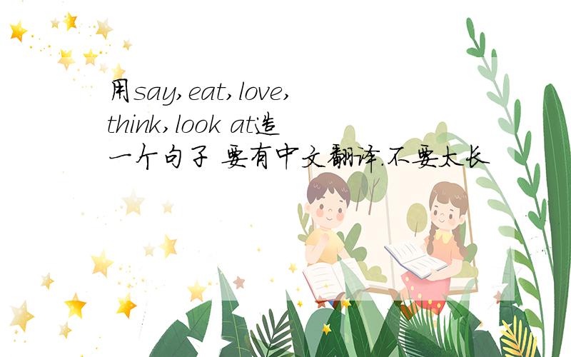 用say,eat,love,think,look at造一个句子 要有中文翻译.不要太长