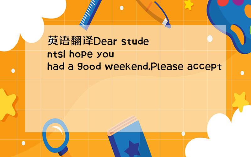 英语翻译Dear studentsI hope you had a good weekend.Please accept