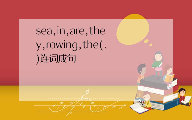 sea,in,are,they,rowing,the(.)连词成句
