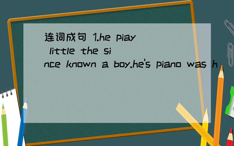 连词成句 1.he piay little the since known a boy.he's piano was h