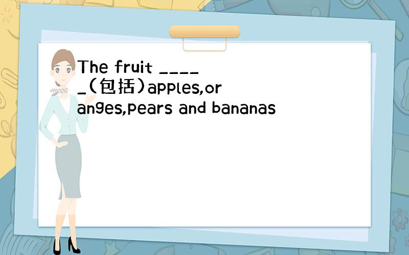 The fruit _____(包括)apples,oranges,pears and bananas