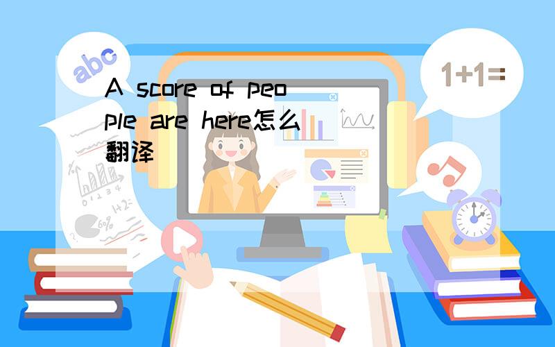 A score of people are here怎么翻译