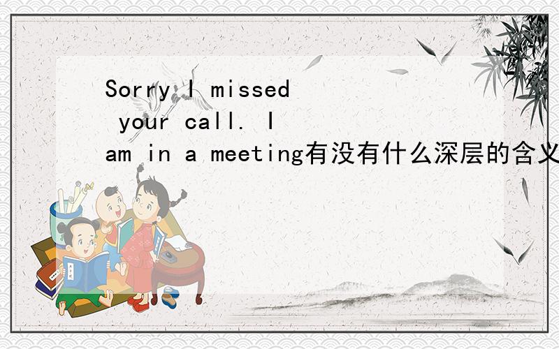 Sorry I missed your call. I am in a meeting有没有什么深层的含义?急