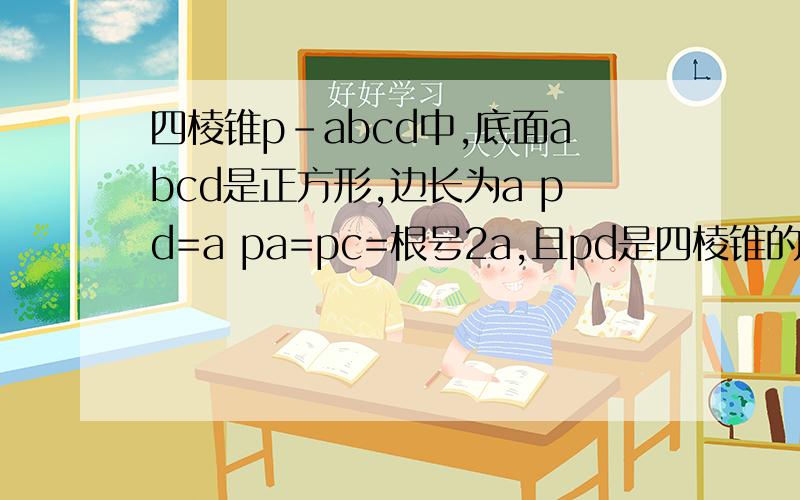 四棱锥p-abcd中,底面abcd是正方形,边长为a pd=a pa=pc=根号2a,且pd是四棱锥的高