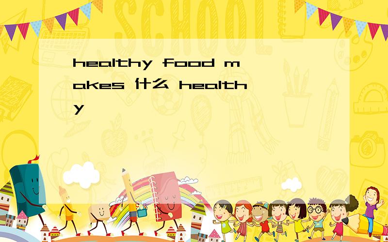 healthy food makes 什么 healthy