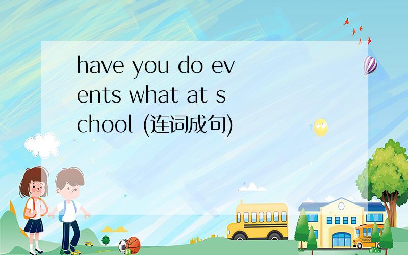 have you do events what at school (连词成句)