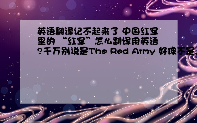 英语翻译记不起来了 中国红军里的 “红军”怎么翻译用英语?千万别说是The Red Army 好像不是,有没有人知道?