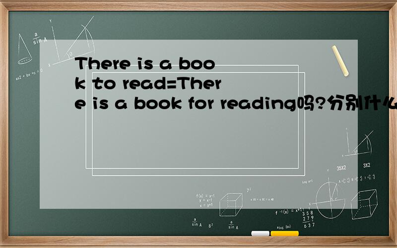 There is a book to read=There is a book for reading吗?分别什么意思?