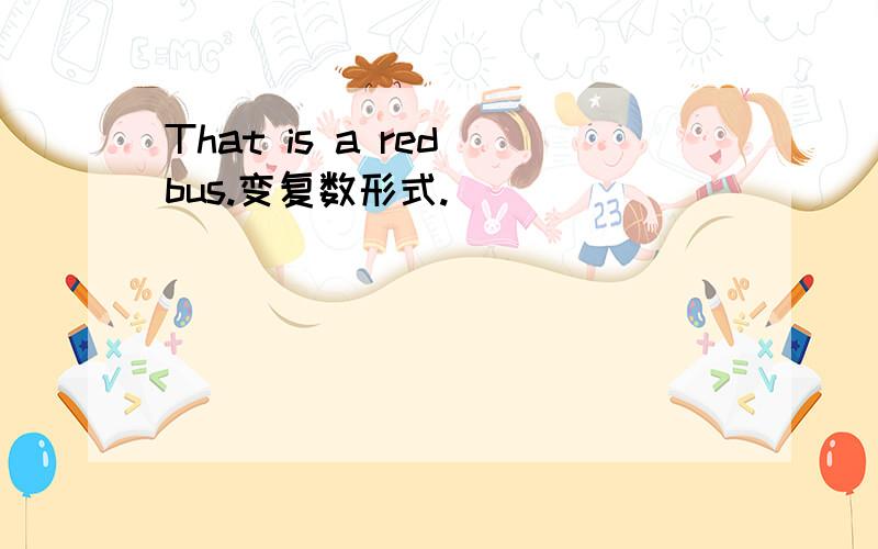 That is a red bus.变复数形式.