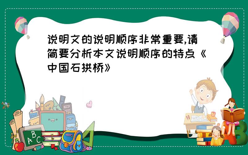 说明文的说明顺序非常重要,请简要分析本文说明顺序的特点《中国石拱桥》