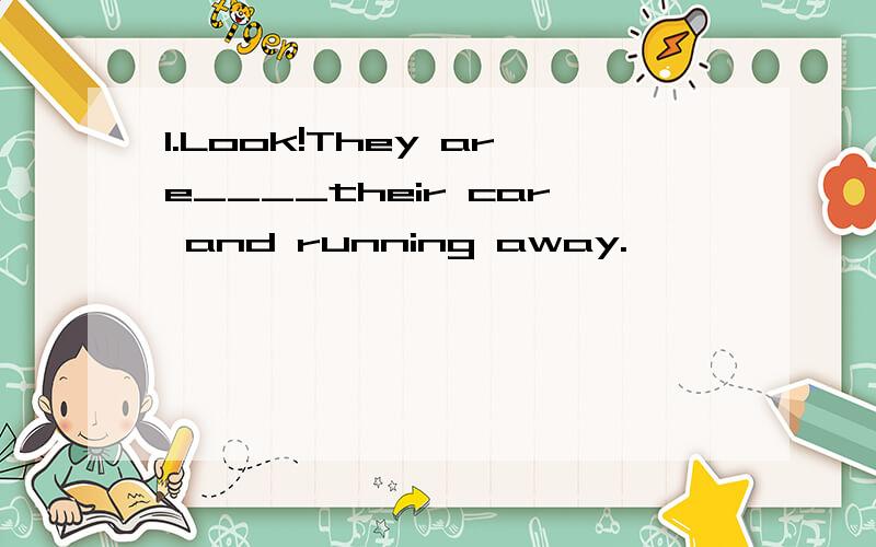 1.Look!They are____their car and running away.