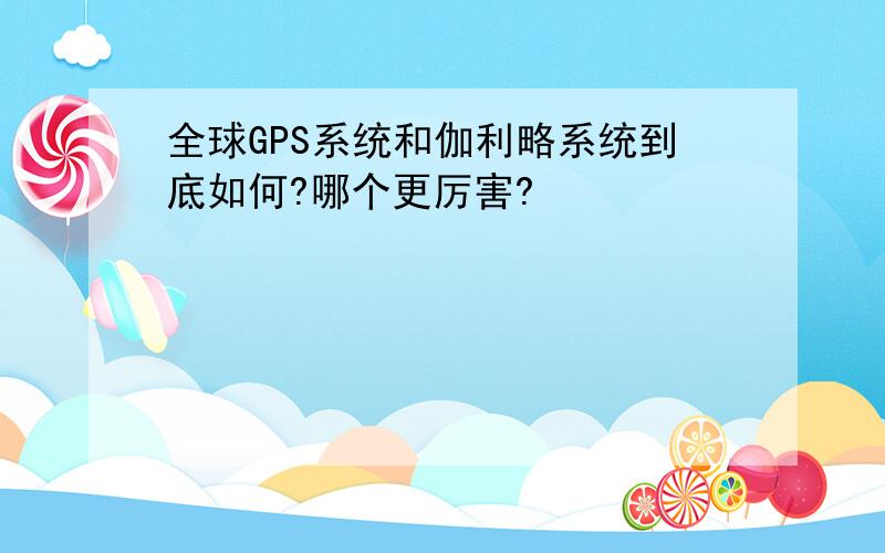 全球GPS系统和伽利略系统到底如何?哪个更厉害?