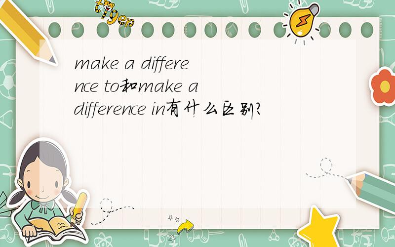 make a difference to和make a difference in有什么区别?