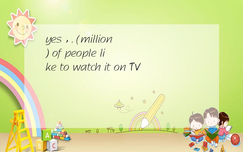 yes ,.(million) of people like to watch it on TV