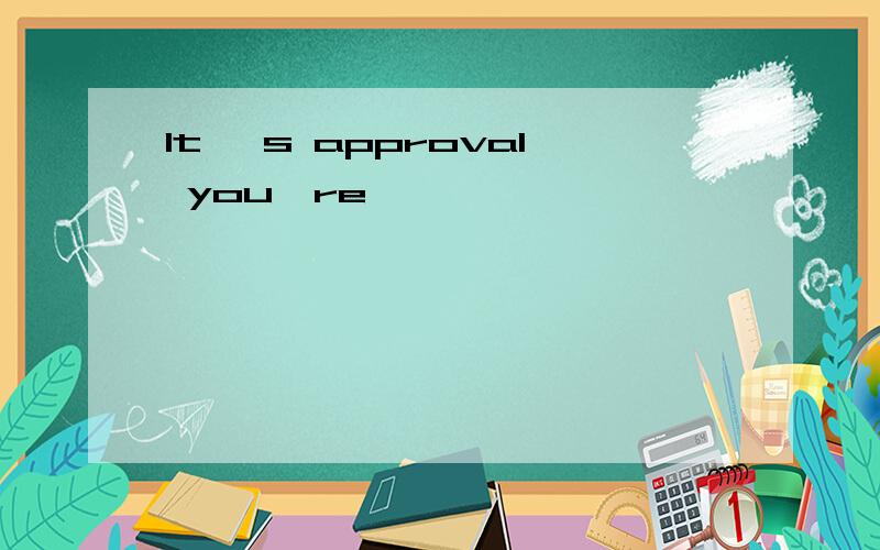 It 's approval you're