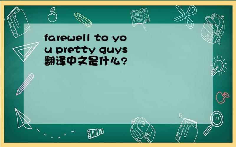 farewell to you pretty guys 翻译中文是什么?