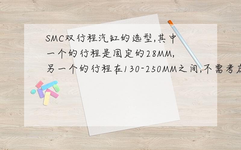 SMC双行程汽缸的选型,其中一个的行程是固定的28MM,另一个的行程在130-250MM之间,不需考虑负载重量
