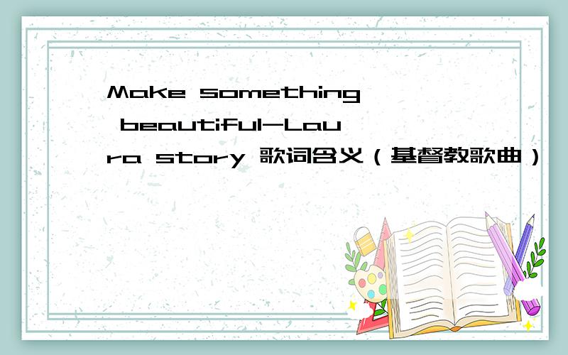 Make something beautiful-Laura story 歌词含义（基督教歌曲）