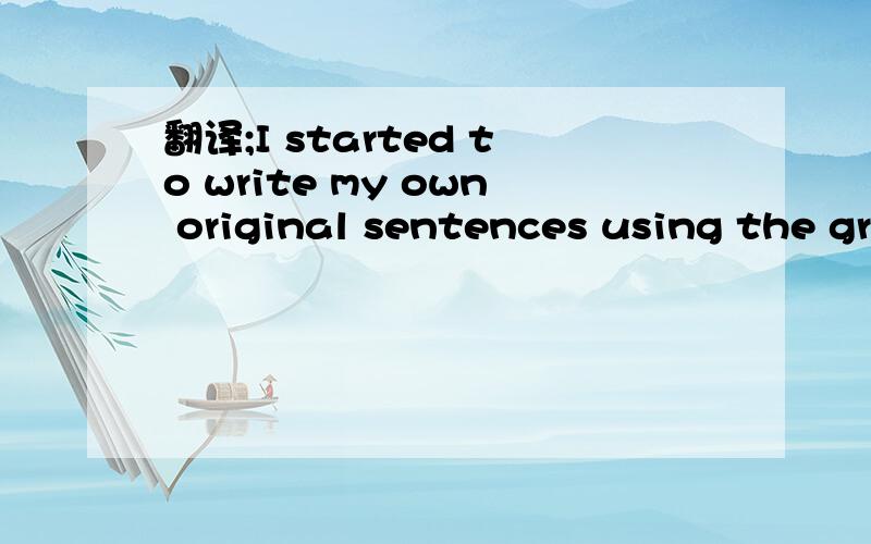 翻译;I started to write my own original sentences using the gr