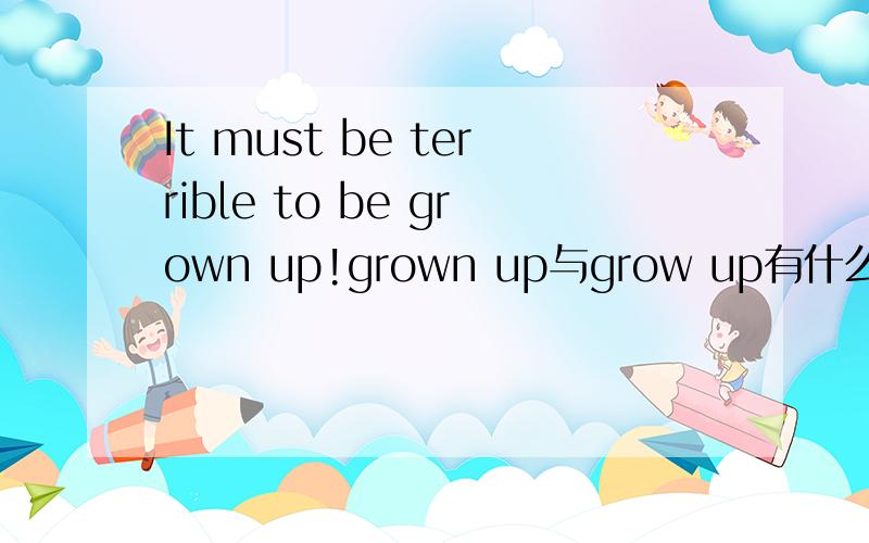 It must be terrible to be grown up!grown up与grow up有什么区别