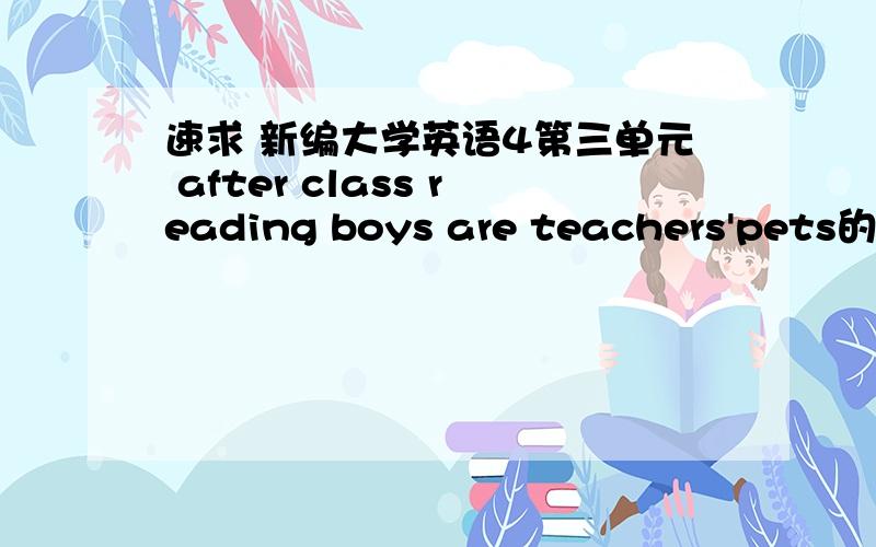 速求 新编大学英语4第三单元 after class reading boys are teachers'pets的翻译