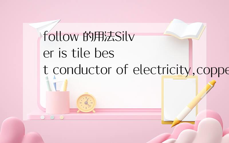 follow 的用法Silver is tile best conductor of electricity,coppe