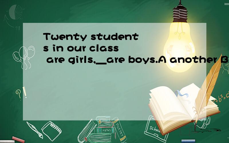 Twenty students in our class are girls,＿are boys.A another B