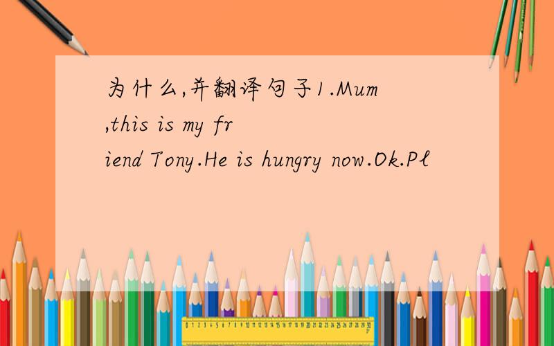 为什么,并翻译句子1.Mum,this is my friend Tony.He is hungry now.Ok.Pl