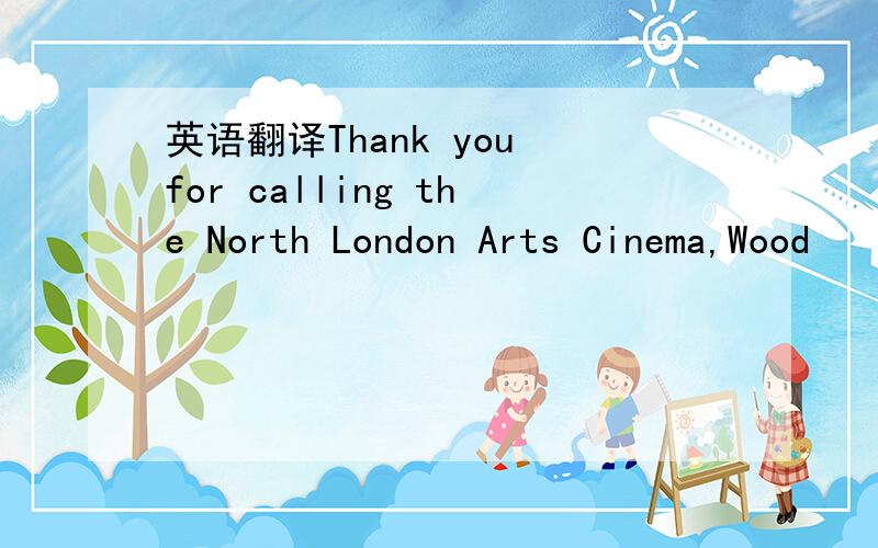 英语翻译Thank you for calling the North London Arts Cinema,Wood