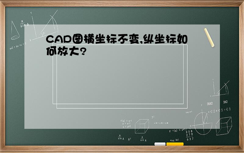 CAD图横坐标不变,纵坐标如何放大?