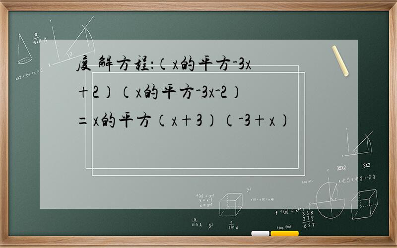 度 解方程：（x的平方-3x+2）（x的平方-3x-2）=x的平方（x+3）（-3+x）