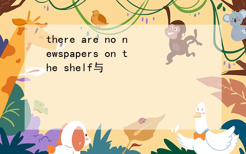 there are no newspapers on the shelf与