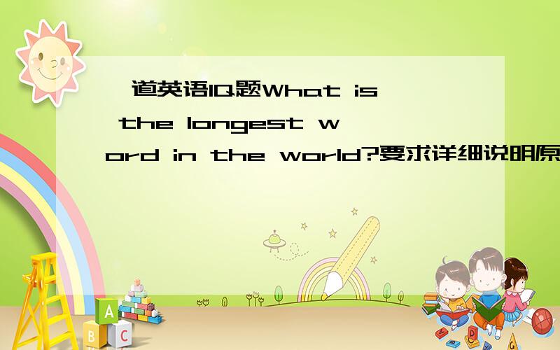 一道英语IQ题What is the longest word in the world?要求详细说明原因!