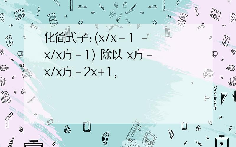 化简式子:(x/x-1 - x/x方-1) 除以 x方-x/x方-2x+1,