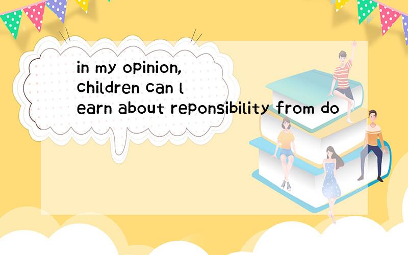 in my opinion,children can learn about reponsibility from do