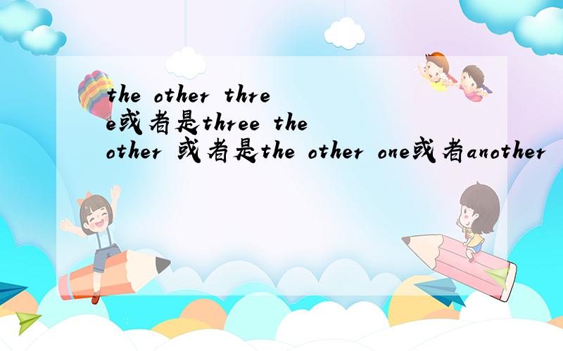 the other three或者是three the other 或者是the other one或者another