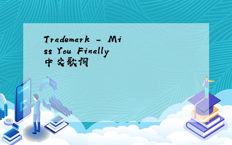 Trademark - Miss You Finally中文歌词