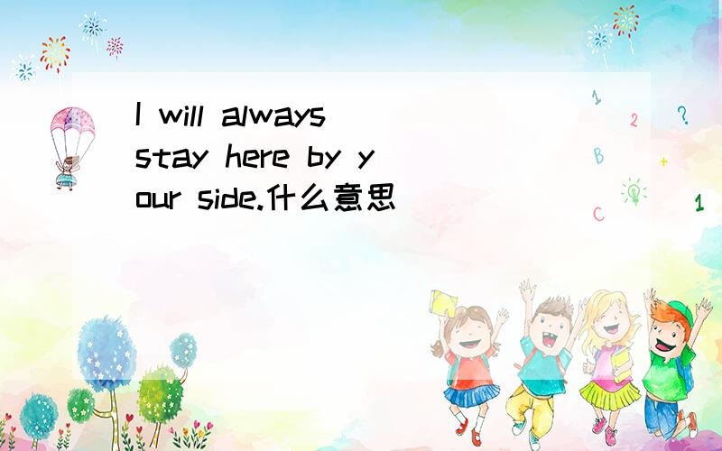 I will always stay here by your side.什么意思