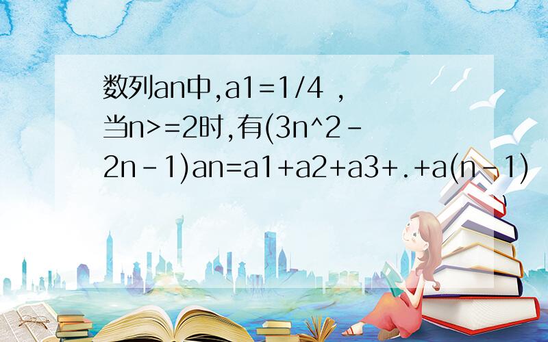 数列an中,a1=1/4 ,当n>=2时,有(3n^2-2n-1)an=a1+a2+a3+.+a(n-1)