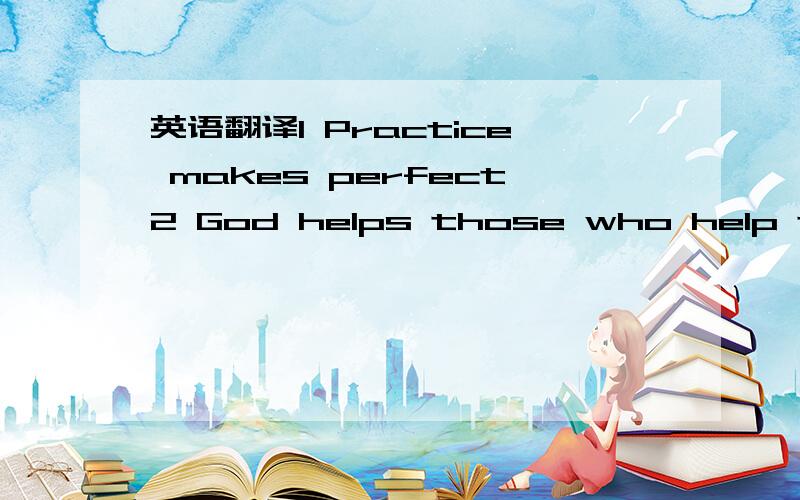 英语翻译1 Practice makes perfect2 God helps those who help thems