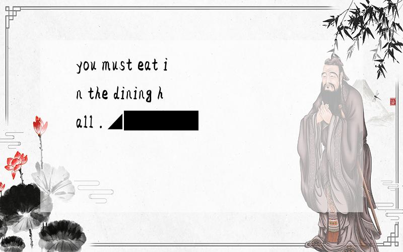you must eat in the dining hall .◢████