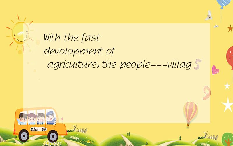 With the fast devolopment of agriculture,the people---villag